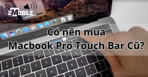 có nên mua macbook pro touch bar cũ