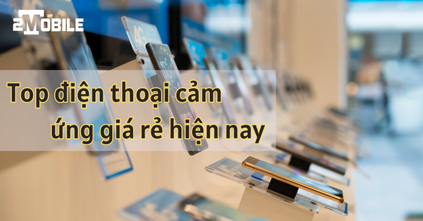 mua điện thoại cảm ứng giá rẻ, điện thoại cảm ứng cũ giá rẻ, điện thoại cảm ứng giá rẻ của samsung, điện thoại cảm ứng pin trâu giá rẻ