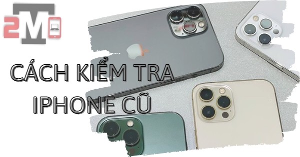 cách kiểm tra iPhone cũ đã qua sử dụng trước khi mua