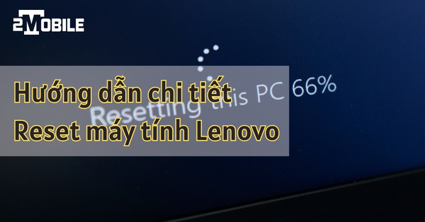 hướng dẫn cách reset máy tính lenovo mới nhất