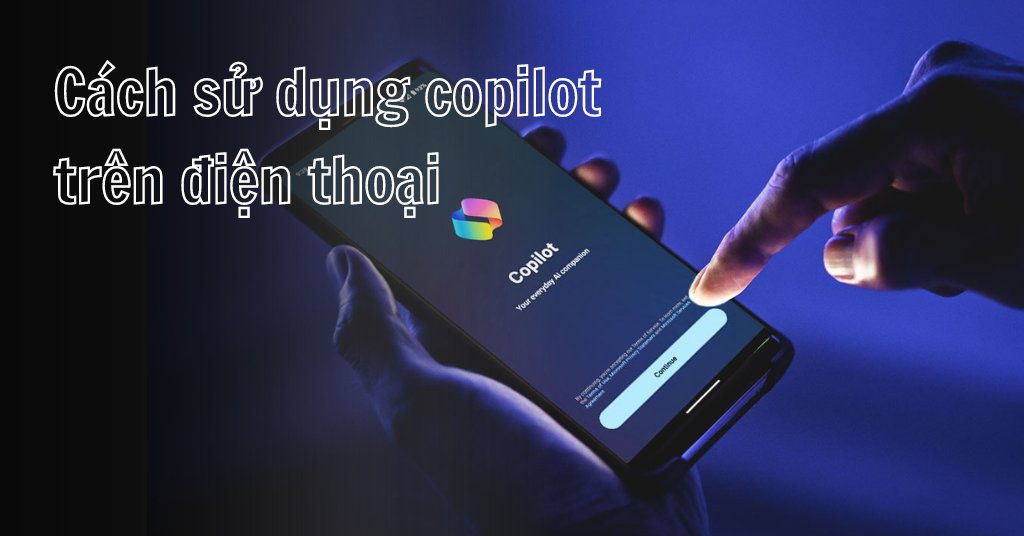 Cách sử dụng Copilot Microsoft trên điện thoại